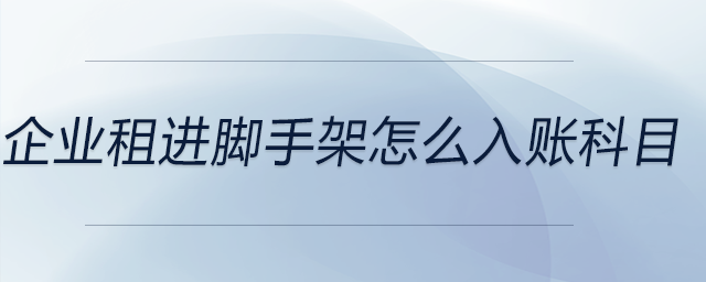 企業(yè)租進(jìn)腳手架怎么入賬科目