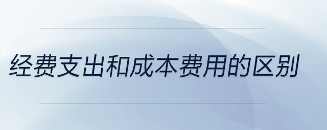 經(jīng)費(fèi)支出和成本費(fèi)用的區(qū)別