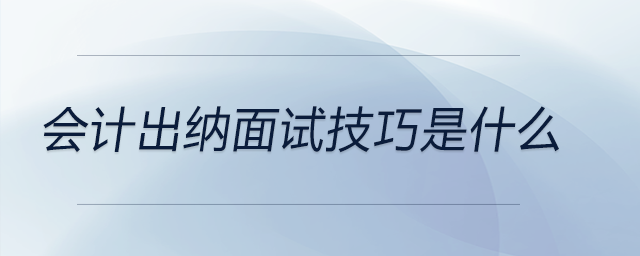 會(huì)計(jì)出納面試技巧是什么