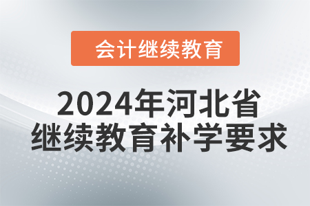 2024年河北省會(huì)計(jì)繼續(xù)教育補(bǔ)學(xué)要求