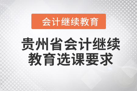 2024年貴州省會計繼續(xù)教育選課要求