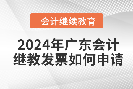 2024年廣東會計繼續(xù)教育發(fā)票如何申請,？