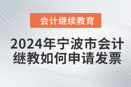 2024年寧波市會(huì)計(jì)繼續(xù)教育如何申請(qǐng)發(fā)票,？