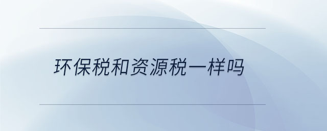 環(huán)保稅和資源稅一樣嗎