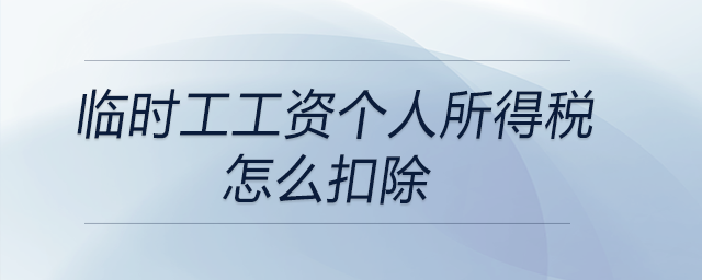 臨時工工資個人所得稅怎么扣除