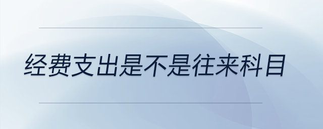 經(jīng)費(fèi)支出是不是往來(lái)科目