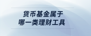 貨幣基金屬于哪一類理財工具