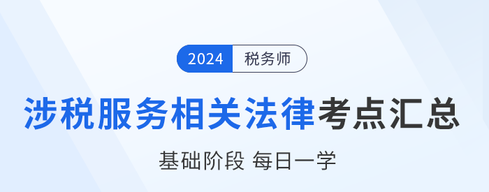 24年稅務(wù)師《涉稅服務(wù)相關(guān)法律》基礎(chǔ)知識(shí)點(diǎn)匯總,，每日一學(xué)！