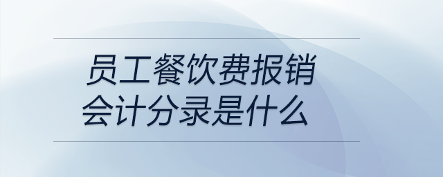 員工餐飲費(fèi)報(bào)銷會(huì)計(jì)分錄是什么