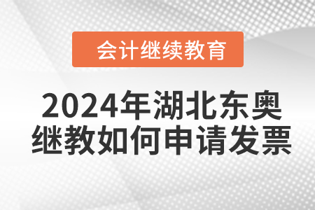 2024年湖北東奧會(huì)計(jì)繼續(xù)教育如何申請(qǐng)發(fā)票？