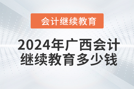 2024年廣西會(huì)計(jì)繼續(xù)教育多少錢？