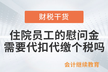 住院?jiǎn)T工的慰問金是否需要代扣代繳個(gè)稅,？