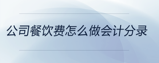 公司餐飲費(fèi)怎么做會(huì)計(jì)分錄