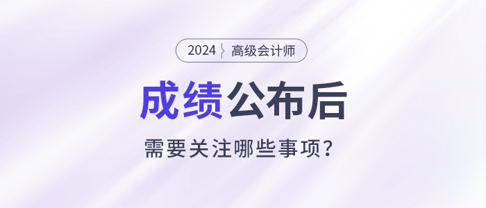 2024年高級會計師考試成績公布后需要關(guān)注這些事項！