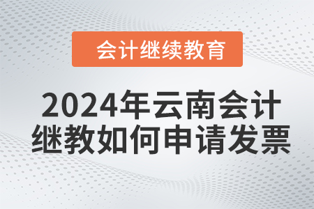 2024年云南會(huì)計(jì)人員繼續(xù)教育如何申請(qǐng)發(fā)票,？