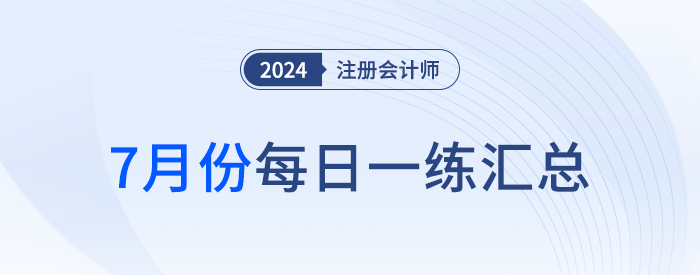 2024年注冊(cè)會(huì)計(jì)師7月每日一練匯總