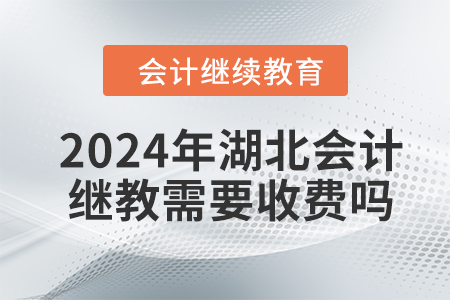 2024年湖北會(huì)計(jì)繼續(xù)教育需要收費(fèi)嗎？