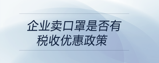 企業(yè)賣口罩是否有稅收優(yōu)惠政策