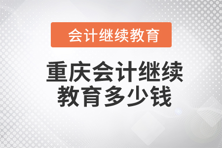 2024年重慶會計(jì)繼續(xù)教育多少錢,？