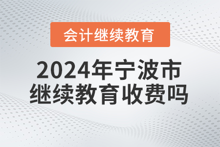 2024年寧波市繼續(xù)教育收費嗎？