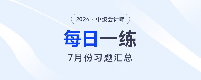 2024年中級會計職稱7月份每日一練匯總