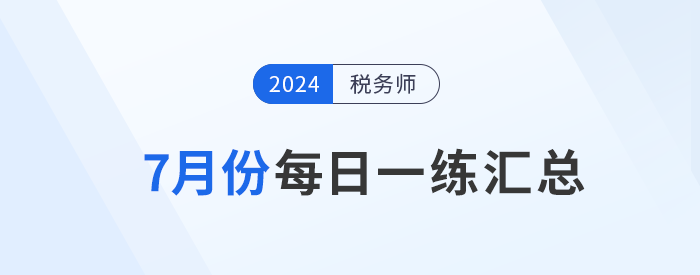 2024年7月份稅務(wù)師每日一練匯總