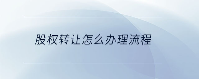 股權(quán)轉(zhuǎn)讓怎么辦理流程