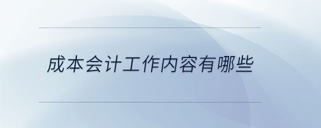 成本會(huì)計(jì)工作內(nèi)容有哪些