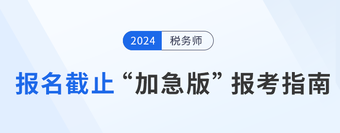 2024年稅務(wù)師報(bào)名倒計(jì)時(shí)，“加急版”報(bào)考指南速領(lǐng)！