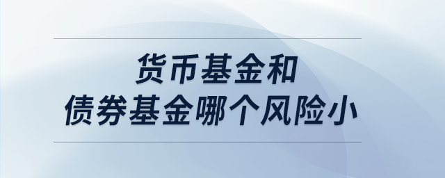 貨幣基金和債券基金哪個風(fēng)險小