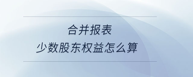 合并報表少數(shù)股東權(quán)益怎么算