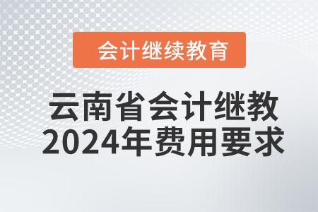 云南省會(huì)計(jì)繼續(xù)教育2024年費(fèi)用要求