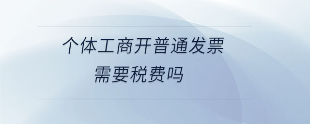 個體工商開普通發(fā)票需要稅費嗎