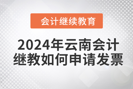 2024年云南會計繼續(xù)教育如何申請發(fā)票,？