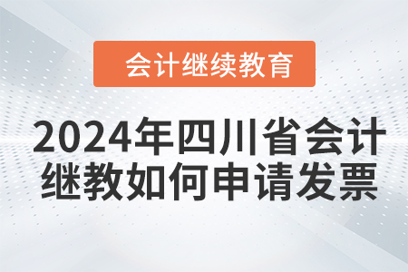 2024年四川省會計人員繼續(xù)教育如何申請發(fā)票？