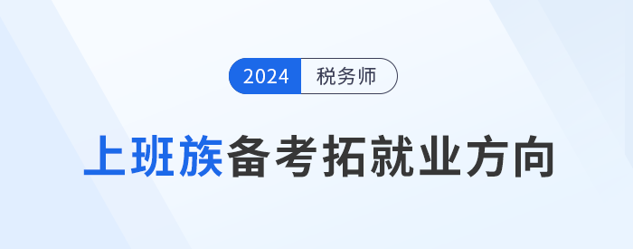 上班族備考稅務(wù)師,，明確目標(biāo)拓展就業(yè)方向,！