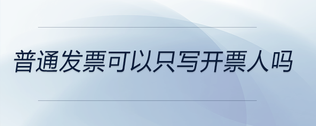 普通發(fā)票可以只寫開票人嗎