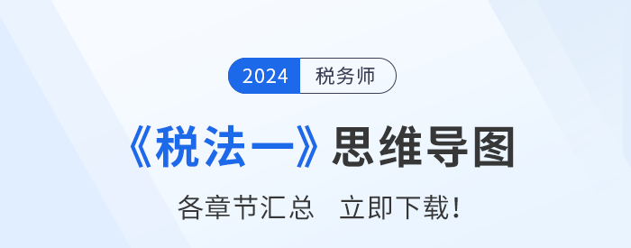 理清思路，事半功倍,！2024年稅務(wù)師《稅法一》思維導(dǎo)圖匯總