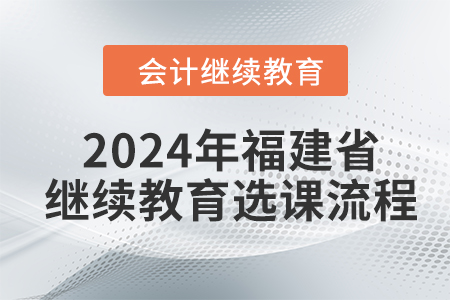 2024年福建省會計繼續(xù)教育選課流程