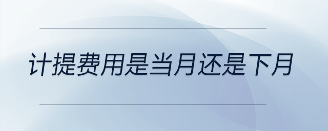 計(jì)提費(fèi)用是當(dāng)月還是下月