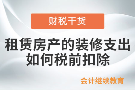 企業(yè)租賃房產(chǎn)的裝修支出,，如何在稅前進(jìn)行扣除,？