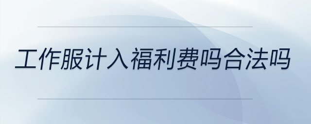 工作服計(jì)入福利費(fèi)嗎合法嗎