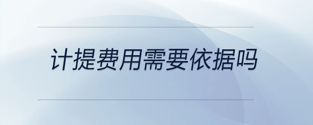 計提費用需要依據(jù)嗎