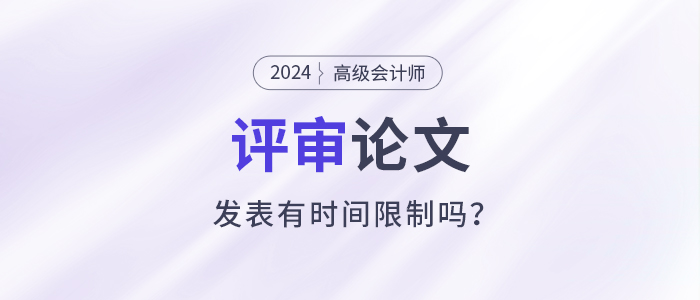 高級(jí)會(huì)計(jì)師評(píng)審需提前一年準(zhǔn)備發(fā)表論文,？有時(shí)間規(guī)定嗎？