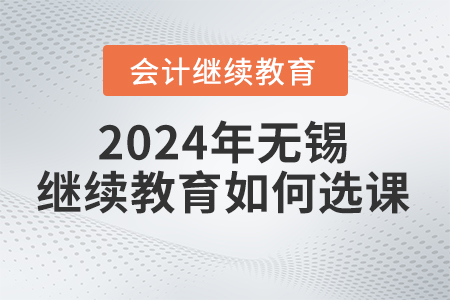 2024年無錫會計繼續(xù)教育如何選課,？