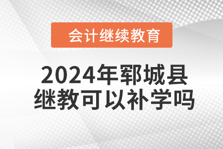 2024年鄆城縣會(huì)計(jì)繼續(xù)教育可以補(bǔ)學(xué)嗎,？