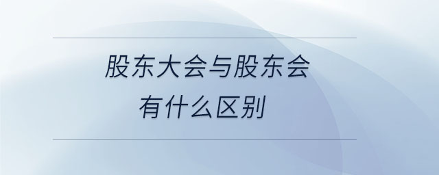 股東大會與股東會有什么區(qū)別