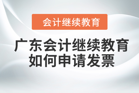 2024年廣東會計繼續(xù)教育如何申請發(fā)票,？