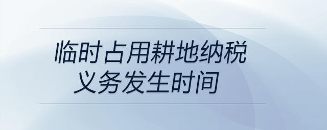 臨時(shí)占用耕地納稅義務(wù)發(fā)生時(shí)間