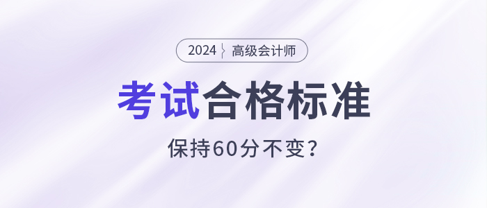 關(guān)注,！2024年高級會計師考試合格標(biāo)準(zhǔn)還是保持60分不變？